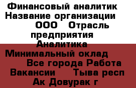 Финансовый аналитик › Название организации ­ Btt, ООО › Отрасль предприятия ­ Аналитика › Минимальный оклад ­ 17 500 - Все города Работа » Вакансии   . Тыва респ.,Ак-Довурак г.
